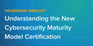 Understanding the New Cybersecurity Maturity Model Certification