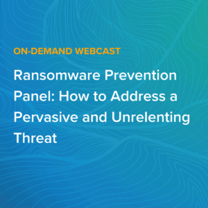 Ransomware Prevention Panel: How to Address a Pervasive and Unrelenting Threat