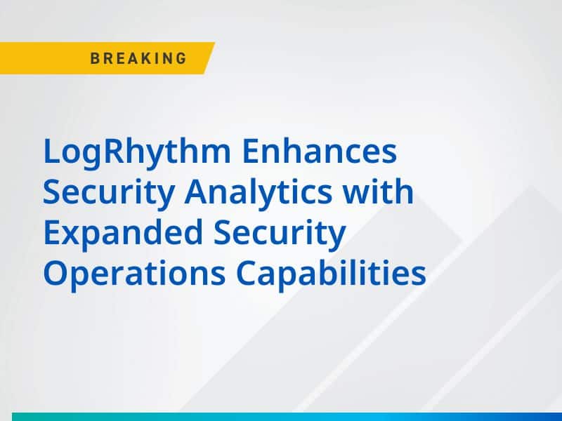 LogRhythm Enhances Security Analytics with Expanded Security Operations Capabilities