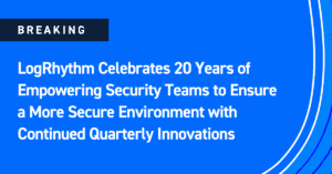 LogRhythm Celebrates 20 Years of Empowering Security Teams to Ensure a More Secure Environment with Continued Quarterly Innovations