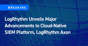 LogRhythm Unveils Major Advancements to Cloud-Native SIEM Platform, LogRhythm Axon