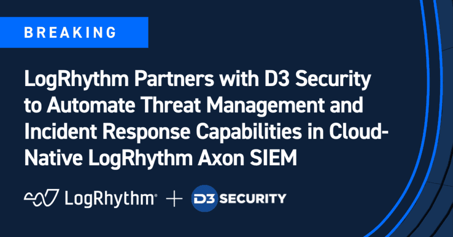 LogRhythm Partners with D3 Security to Automate Threat Management and Incident Response Capabilities in Cloud-Native LogRhythm Axon SIEM