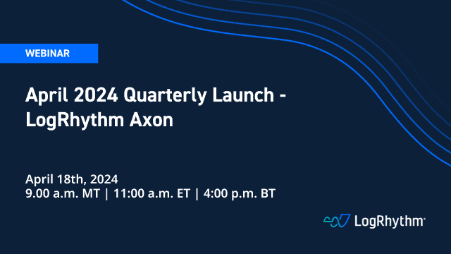 April 2024 Quarterly Launch - LogRhythm Axon Webinar with LogRhythm Product Leadership. April 18th, 2024. 9:00am MT // 1:00am ET // 4:00pm BT
