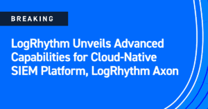 LogRhythm Unveils Advanced Capabilities for Cloud-Native SIEM Platform, LogRhythm Axon